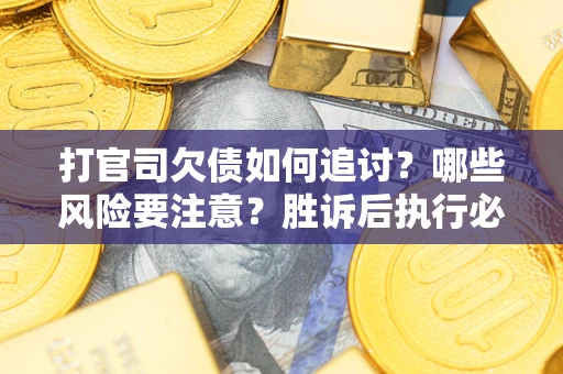 济南打官司欠债如何追讨？哪些风险要注意？胜诉后执行必看！