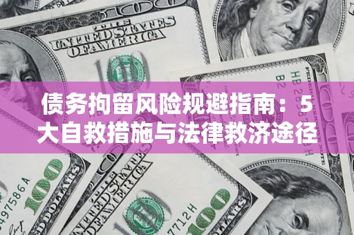 济南债务拘留风险规避指南：5大自救措施与法律救济途径
