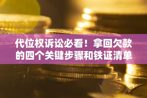 济南代位权诉讼必看!拿回欠款的四个关键步骤和铁证清单 济南代位权诉讼必看!拿回欠款的四个关键步骤和铁证清单