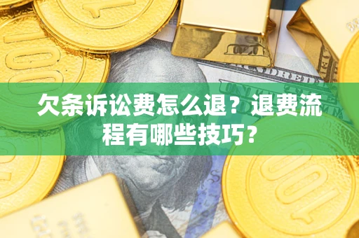 济南欠条诉讼费怎么退？退费流程有哪些技巧？