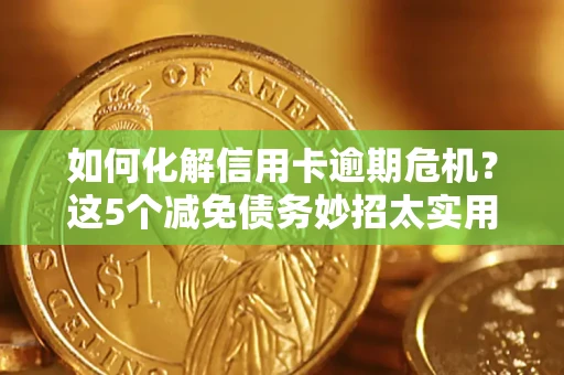 济南如何化解信用卡逾期危机？这5个减免债务妙招太实用