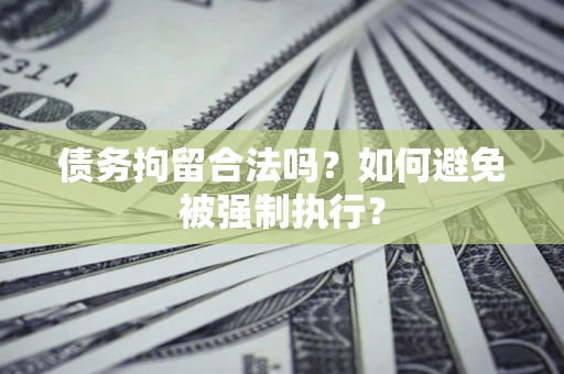 济南债务拘留合法吗？如何避免被强制执行？