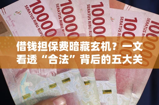 济南借钱担保费暗藏玄机？一文看透“合法”背后的五大关键陷阱