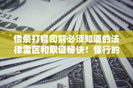 济南借条打官司前必须知道的法律雷区和取证秘诀！懂行的人已经留好这些证据