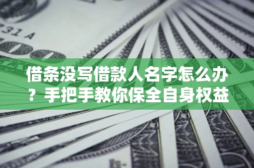 济南借条没写借款人名字怎么办？手把手教你保全自身权益