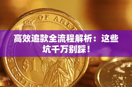 济南高效追款全流程解析：这些坑千万别踩！