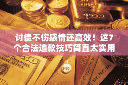 济南讨债不伤感情还高效！这7个合法追款技巧简直太实用