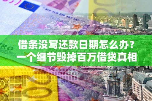济南借条没写还款日期怎么办？一个细节毁掉百万借贷真相