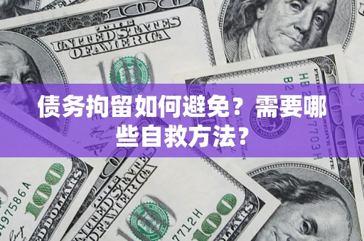 济南债务拘留如何避免？需要哪些自救方法？
