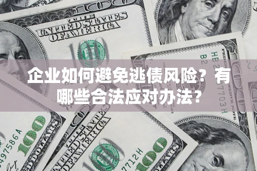 济南企业如何避免逃债风险？有哪些合法应对办法？