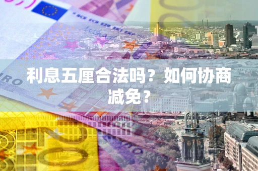 济南利息五厘合法吗？如何协商减免？