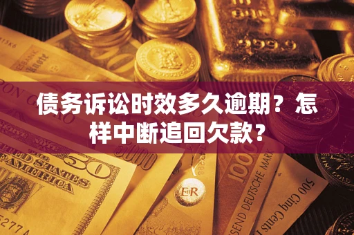 济南债务诉讼时效多久逾期？怎样中断追回欠款？