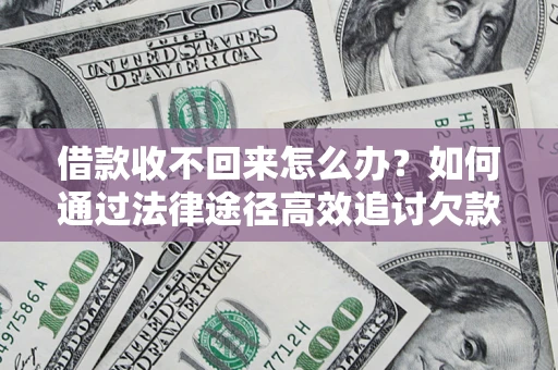 济南借款收不回来怎么办?如何通过法律途径高效追讨欠款? 济南借款收不回来怎么办?如何通过法律途径高效追讨欠款?