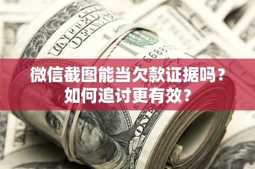 济南微信截图能当欠款证据吗？如何追讨更有效？