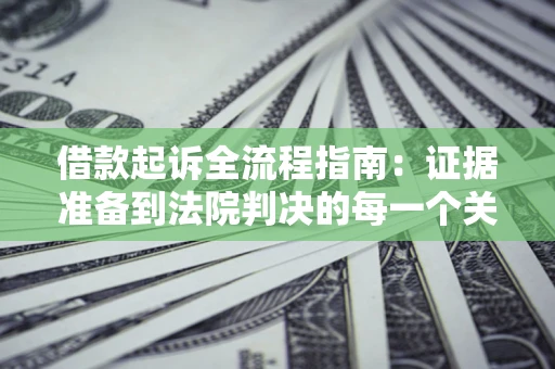 济南借款起诉全流程指南：证据准备到法院判决的每一个关键步骤