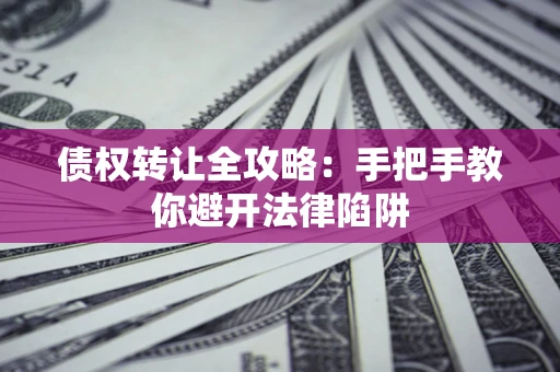 济南债权转让全攻略：手把手教你避开法律陷阱