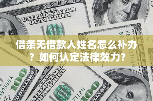 济南借条无借款人姓名怎么补办？如何认定法律效力？