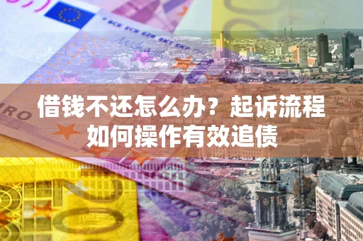 济南借钱不还怎么办？起诉流程如何操作有效追债