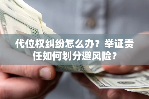 济南代位权纠纷怎么办？举证责任如何划分避风险？