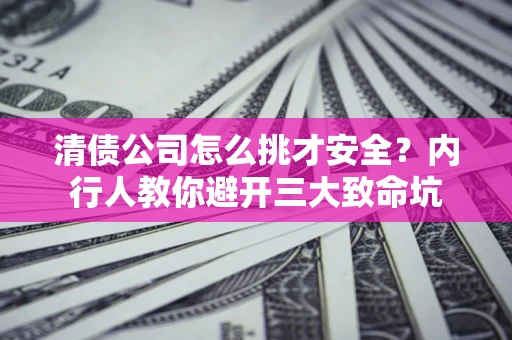 济南清债公司怎么挑才安全？内行人教你避开三大致命坑