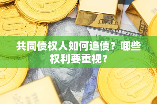 济南共同债权人如何追债？哪些权利要重视？