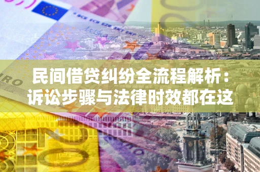 济南民间借贷纠纷全流程解析：诉讼步骤与法律时效都在这儿了