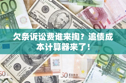 济南欠条诉讼费谁来掏？追债成本计算器来了！