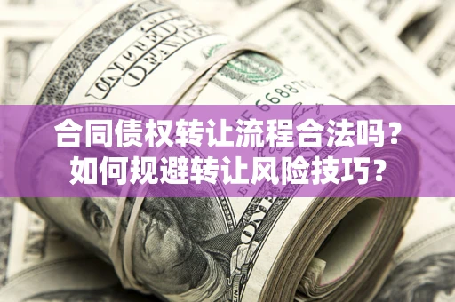 济南合同债权转让流程合法吗？如何规避转让风险技巧？