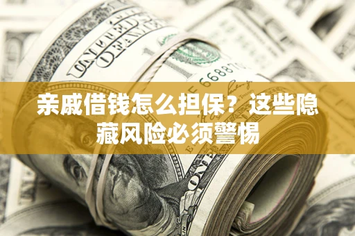 济南亲戚借钱怎么担保？这些隐藏风险必须警惕