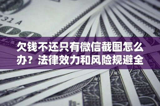 济南欠钱不还只有微信截图怎么办？法律效力和风险规避全解析