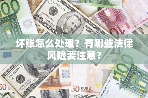 济南坏账怎么处理？有哪些法律风险要注意？