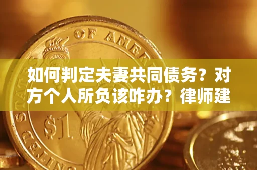 济南如何判定夫妻共同债务？对方个人所负该咋办？律师建议