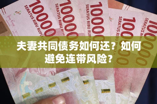 济南夫妻共同债务如何还？如何避免连带风险？