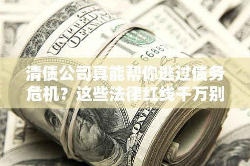 济南清债公司真能帮你逃过债务危机？这些法律红线千万别踩