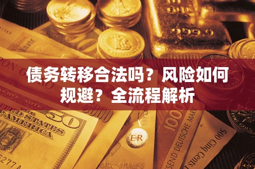 济南债务转移合法吗？风险如何规避？全流程解析