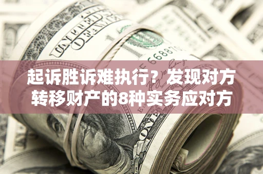 济南起诉胜诉难执行？发现对方转移财产的8种实务应对方案