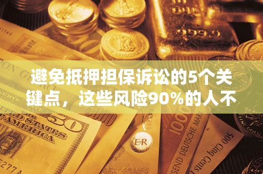 济南避免抵押担保诉讼的5个关键点，这些风险90%的人不知道！