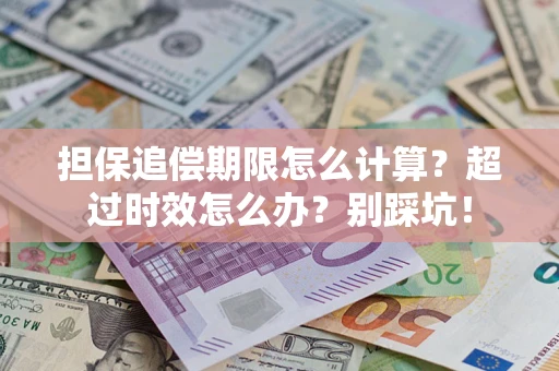 济南担保追偿期限怎么计算？超过时效怎么办？别踩坑！