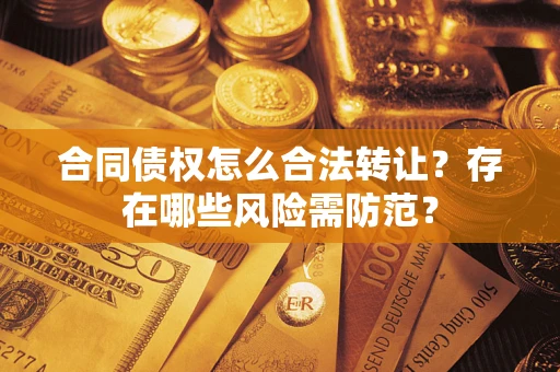 济南合同债权怎么合法转让？存在哪些风险需防范？