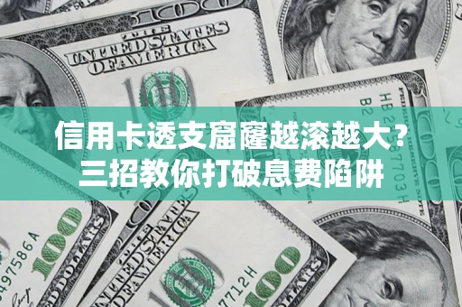 济南信用卡透支窟窿越滚越大？三招教你打破息费陷阱