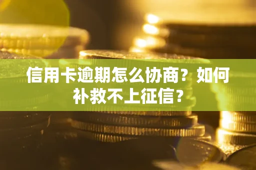 济南信用卡逾期怎么协商？如何补救不上征信？