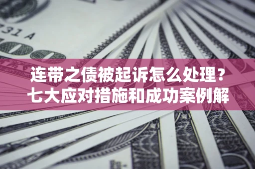 济南连带之债被起诉怎么处理？七大应对措施和成功案例解析