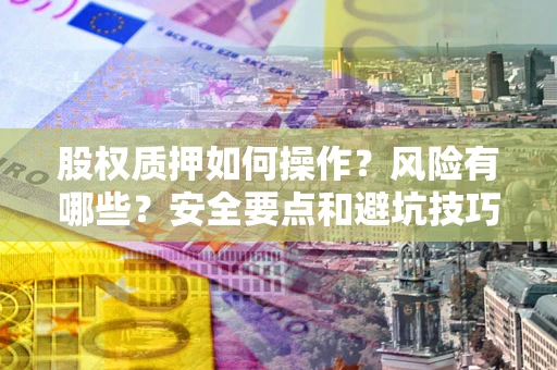 济南股权质押如何操作？风险有哪些？安全要点和避坑技巧？