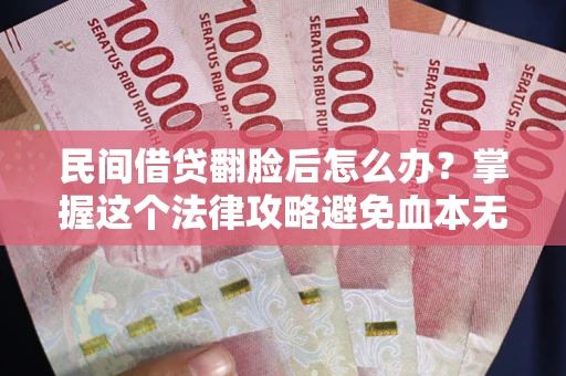 济南民间借贷翻脸后怎么办？掌握这个法律攻略避免血本无归
