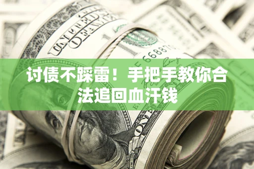 济南讨债不踩雷！手把手教你合法追回血汗钱