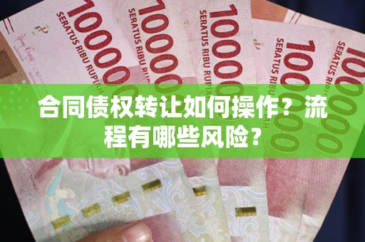 济南合同债权转让如何操作？流程有哪些风险？
