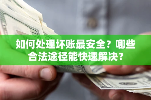 济南如何处理坏账最安全？哪些合法途径能快速解决？