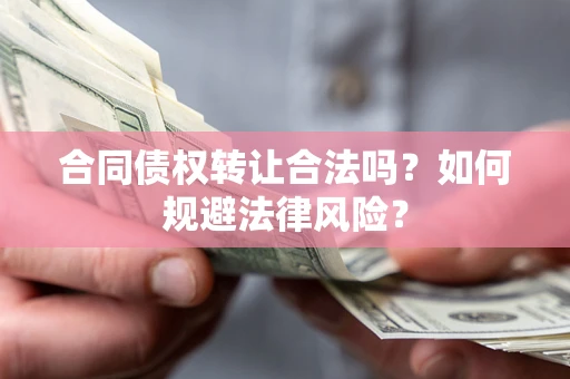 济南合同债权转让合法吗？如何规避法律风险？