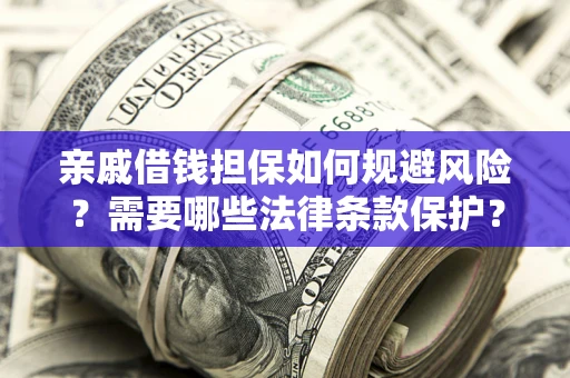 济南亲戚借钱担保如何规避风险？需要哪些法律条款保护？