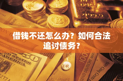 济南借钱不还怎么办？如何合法追讨债务？